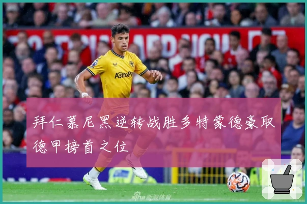 拜仁慕尼黑逆转战胜多特蒙德豪取德甲榜首之位