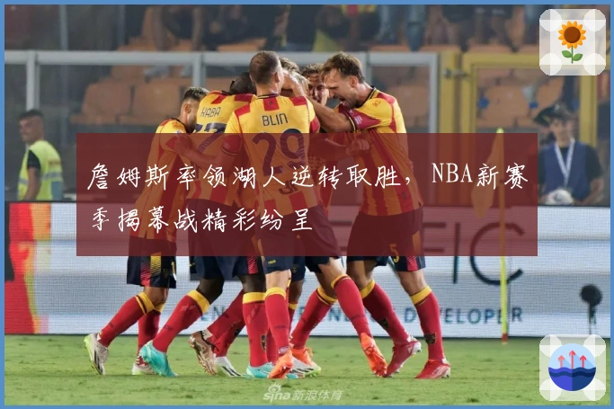 詹姆斯率领湖人逆转取胜，NBA新赛季揭幕战精彩纷呈