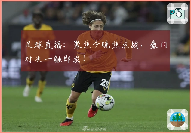 足球直播：聚焦今晚焦点战，豪门对决一触即发！
