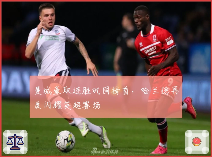 曼城豪取连胜巩固榜首,哈兰德再度闪耀英超赛场