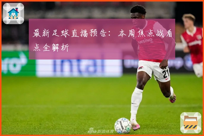 最新足球直播预告：本周焦点战看点全解析