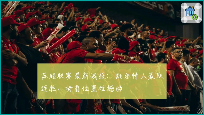 苏超联赛最新战报：凯尔特人豪取连胜，榜首位置难撼动