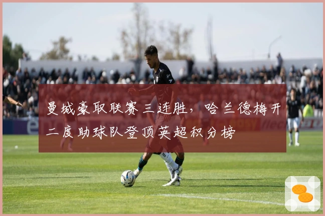 曼城豪取联赛三连胜，哈兰德梅开二度助球队登顶英超积分榜